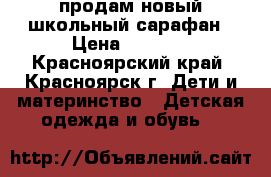 продам новый школьный сарафан › Цена ­ 1 200 - Красноярский край, Красноярск г. Дети и материнство » Детская одежда и обувь   